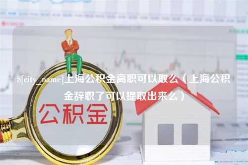 桂阳上海公积金离职可以取么（上海公积金辞职了可以提取出来么）